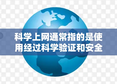 科学上网通常指的是使用经过科学验证和安全标准的网络服务，确保在网络上访问的信息是安全的、合法的，并且符合用户的需求。科学上网的核心在于安全性和透明度，避免网络攻击、恶意软件和未经授权的访问