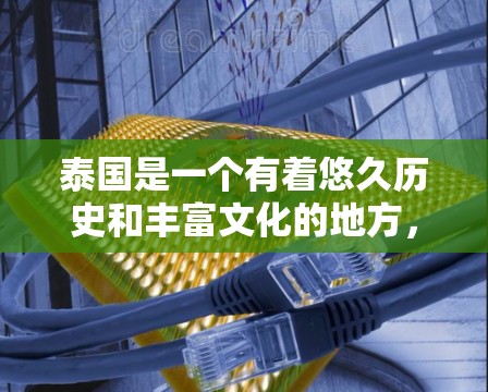 泰国是一个有着悠久历史和丰富文化的地方，其科技产业和互联网发展也在不断地进步。以下是一些关于泰国科技和互联网的概述
