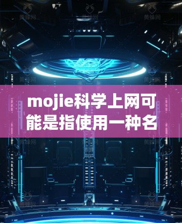 mojie科学上网可能是指使用一种名为mojie的科学计算工具包或服务来进行科学计算、数据处理和实验。以下是一些可能的解释和步骤