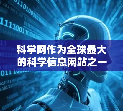 科学网作为全球最大的科学信息网站之一，提供了丰富的学术资讯和新闻内容。以下是关于12月18日科学网文章的总结