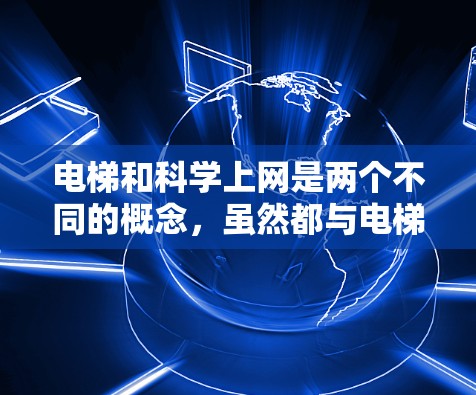 电梯和科学上网是两个不同的概念，虽然都与电梯有关，但它们在本质上有所不同
