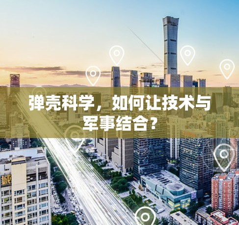 弹壳科学，如何让技术与军事结合？