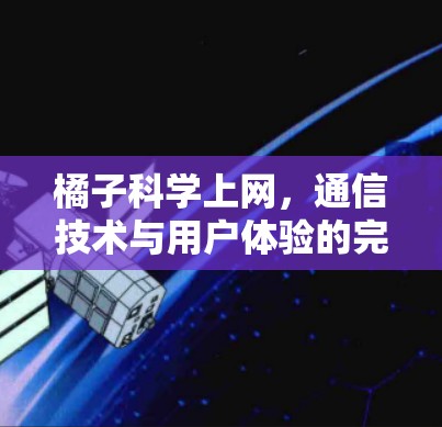 橘子科学上网，通信技术与用户体验的完美结合