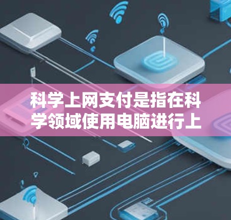 科学上网支付是指在科学领域使用电脑进行上网活动时，支付在线服务或工具的费用。以下是对科学上网支付的详细分析