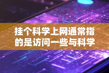 挂个科学上网通常指的是访问一些与科学相关的网站、软件或工具。以下是一些可能的解释和建议