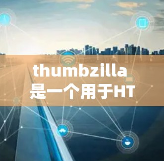 thumbzilla 是一个用于HTML页面分享和上传的工具包，主要用于服务器环境下的HTML生成和上传。以下是关于 thumbzilla 的详细解释和使用方法