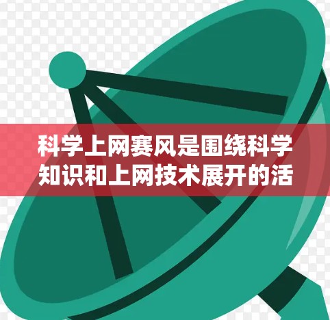 科学上网赛风是围绕科学知识和上网技术展开的活动，常见形式包括以下几种