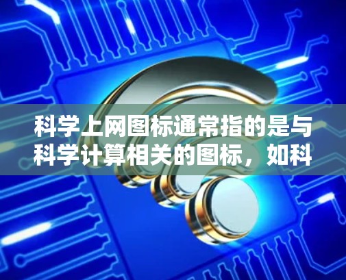 科学上网图标通常指的是与科学计算相关的图标，如科学计算器（Scientific Calculator）以下是一些常见的科学计算器图标和如何在不同的程序中使用它们的详细介绍