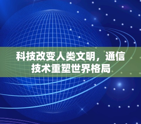 科技改变人类文明，通信技术重塑世界格局