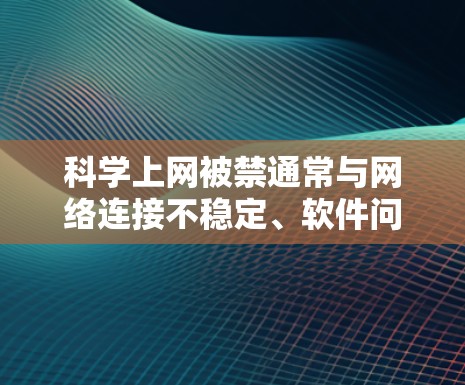 科学上网被禁通常与网络连接不稳定、软件问题或安全威胁有关。以下是解决此类问题的步骤