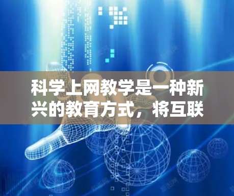科学上网教学是一种新兴的教育方式,将互联网和科学知识相结合,旨在通过在线学习平台让学生自主学习和探索科学内容。以下是对科学上网教学的详细分析和总结 科学上网教学是一种新兴的教育方式,将互联网和科学知识相结合,旨在通过在线学习平台让学生自主学习和探索科学内容。以下是对科学上网教学的详细分析和总结