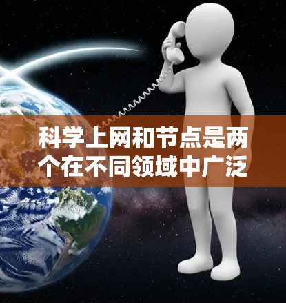 科学上网和节点是两个在不同领域中广泛应用的网络概念,尽管它们的含义不同,但都涉及到网络和结构的元素 科学上网和节点是两个在不同领域中广泛应用的网络概念,尽管它们的含义不同,但都涉及到网络和结构的元素