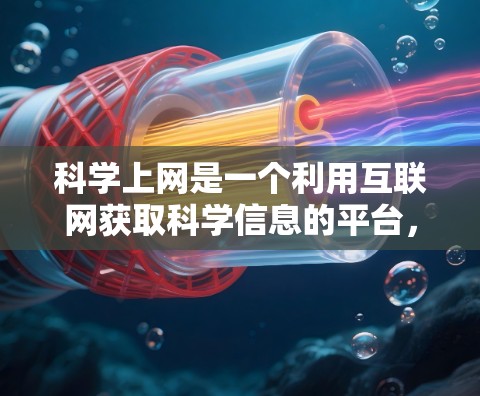 科学上网是一个利用互联网获取科学信息的平台，涉及多个方面，包括资源获取、数据分析、教育学习等。以下是对科学上网的详细分析和总结