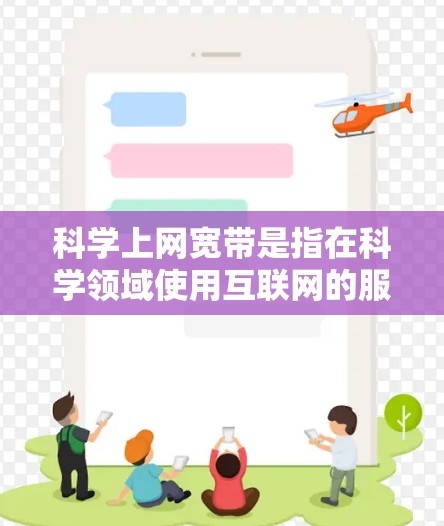 科学上网宽带是指在科学领域使用互联网的服务，这些工具通常用于获取科学数据、进行实验、编写论文、进行实验研究等。以下是一些常见的科学上网宽带工具和方法