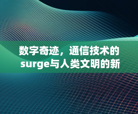 数字奇迹，通信技术的 surge与人类文明的新纪元