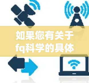 如果您有关于fq科学的具体问题或需要帮助,建议您提供更多背景信息或详细说明您的需求,以便我更好地帮助您 如果您有关于fq科学的具体问题或需要帮助,建议您提供更多背景信息或详细说明您的需求,以便我更好地帮助您