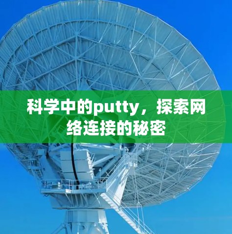 科学中的putty,探索网络连接的秘密 科学中的putty,探索网络连接的秘密