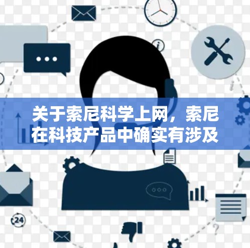 关于索尼科学上网，索尼在科技产品中确实有涉及科学上网的功能。以下是一些相关信息