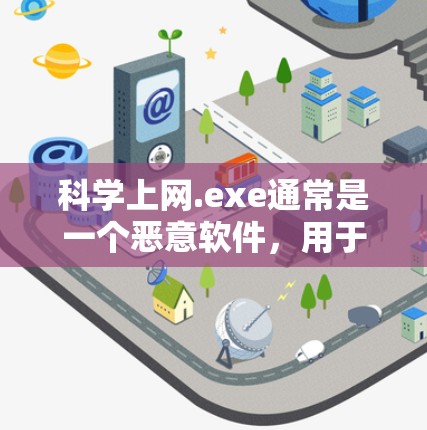 科学上网.exe通常是一个恶意软件，用于窃取信息、控制计算机或影响网络。为了安全，我需要
