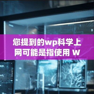 您提到的wp科学上网可能是指使用 WordPress 在线管理工具，或者在特定平台上使用 WordPress 进行科学计算或数据分析。以下是一些相关的建议和方法