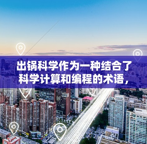 出锅科学作为一种结合了科学计算和编程的术语，指的是在编程过程中可能遇到的科学问题或错误，并通过科学方法解决它们。以下是对这一术语的详细解释和总结