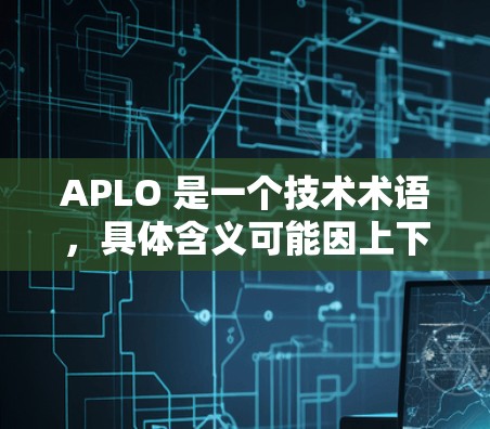 APLO 是一个技术术语，具体含义可能因上下文而异。以下是几种可能的解释