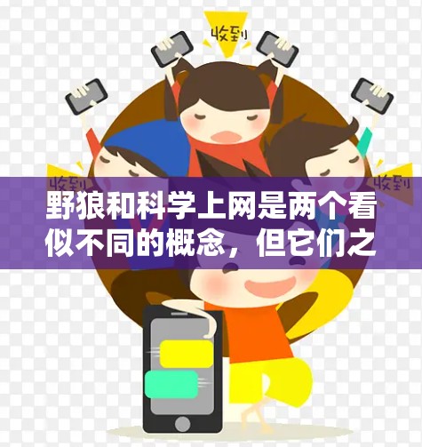 野狼和科学上网是两个看似不同的概念，但它们之间可能存在某种关联。以下是关于这两个概念的详细解析
