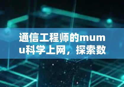 通信工程师的mumu科学上网，探索数字时代的通信解决方案