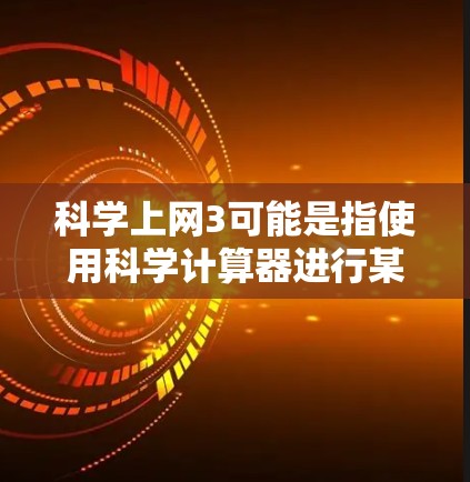 科学上网3可能是指使用科学计算器进行某种特定的计算或操作。以下是一些可能的解释和步骤