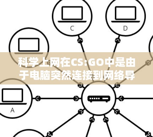 科学上网在CS:GO中是由于电脑突然连接到网络导致网络连接中断或延迟。以下是一些可能的原因和应对措施