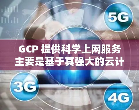 GCP 提供科学上网服务主要是基于其强大的云计算资源和特定领域的应用优势。以下是对这一服务的详细分析