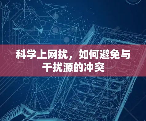 科学上网扰,如何避免与干扰源的冲突 科学上网扰,如何避免与干扰源的冲突