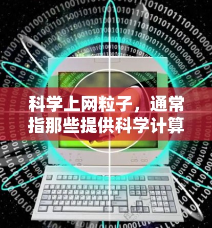 科学上网粒子，通常指那些提供科学计算和在线教育的平台。以下是一些常见的科学上网粒子及其功能
