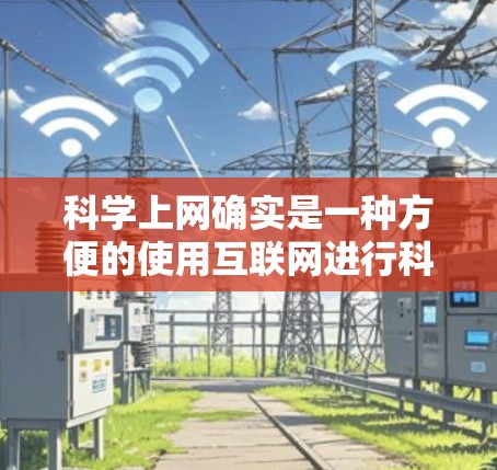 科学上网确实是一种方便的使用互联网进行科学计算的方式。以下是一些详细的信息