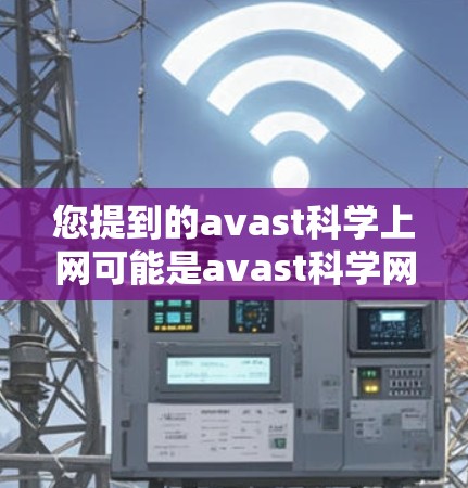 您提到的avast科学上网可能是avast科学网(AvaScent)的缩写或指代某个特定的应用程序、服务或平台。由于信息不明确,我需要更多上下文来提供准确的解答 您提到的avast科学上网可能是avast科学网(AvaScent)的缩写或指代某个特定的应用程序、服务或平台。由于信息不明确,我需要更多上下文来提供准确的解答