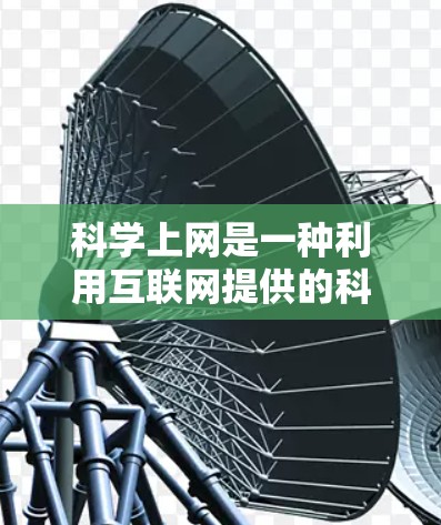 科学上网是一种利用互联网提供的科学计算工具和数学公式资源，适合那些需要进行复杂计算、查询数学公式或进行数据分析的人群。以下是对科学上网的详细总结