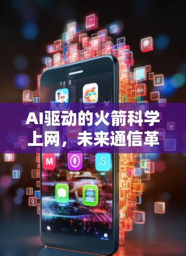 AI驱动的火箭科学上网,未来通信革命 AI驱动的火箭科学上网,未来通信革命