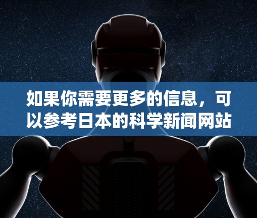 如果你需要更多的信息，可以参考日本的科学新闻网站，如[Science News Daily]https:www.sciencedaily.jp/或其他科学新闻网站。希望这些信息对你有帮助！
