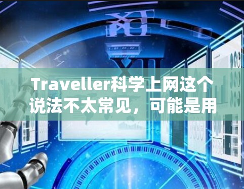 Traveller科学上网这个说法不太常见，可能是用户在犯错误或者想表达某种意思。如果你是在寻找某个科学网站或者科技相关的服务，可以告诉我更多细节，我会尽力帮助你。例如，你可能想了解以下内容