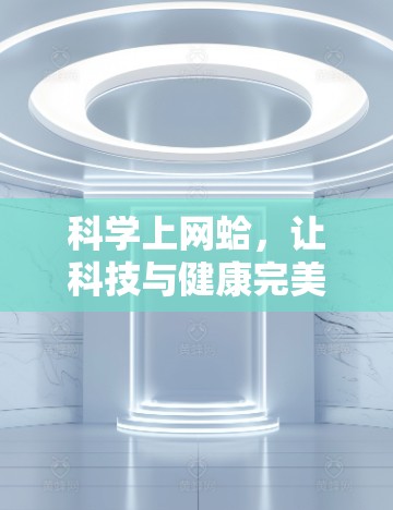科学上网蛤，让科技与健康完美融合