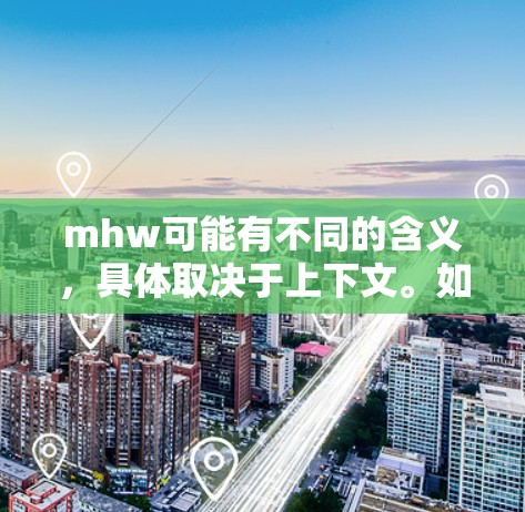 mhw可能有不同的含义，具体取决于上下文。如果你指的是科学上网，可能是指在科学研究或学习过程中使用网络资源、工具和平台。以下是一些可能的解释和建议