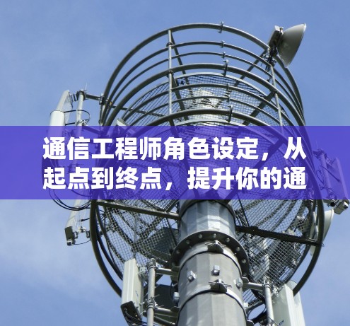 通信工程师角色设定，从起点到终点，提升你的通信技术