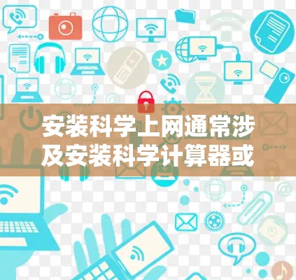 安装科学上网通常涉及安装科学计算器或科学软件。以下是安装步骤的指南