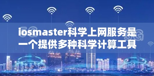 iosmaster科学上网服务是一个提供多种科学计算工具的平台，旨在帮助用户进行数学和科学计算。以下是对该服务的详细评价
