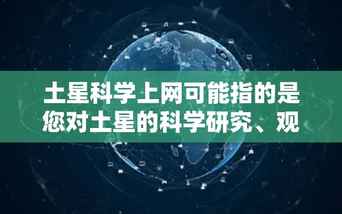土星科学上网可能指的是您对土星的科学研究、观测或信息的获取途径。以下是一些建议和资源建议 土星科学上网可能指的是您对土星的科学研究、观测或信息的获取途径。以下是一些建议和资源建议