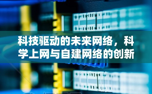 科技驱动的未来网络，科学上网与自建网络的创新