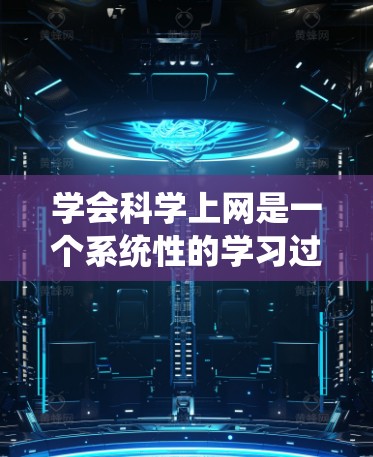学会科学上网是一个系统性的学习过程，涉及多个步骤和技能的结合。以下是一个逐步的指南，帮助你掌握科学上网的使用方法
