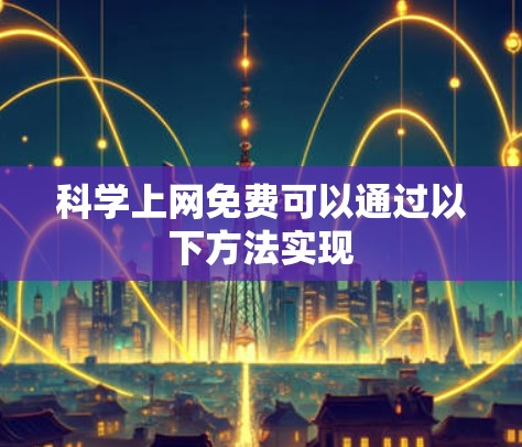 科学上网免费可以通过以下方法实现