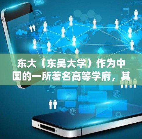 东大（东吴大学）作为中国的一所著名高等学府，其科学与技术学院（简称东大 Science and Technology College）在校园里使用网络资源的情况是怎样的呢？以下是一些可能的情况和建议