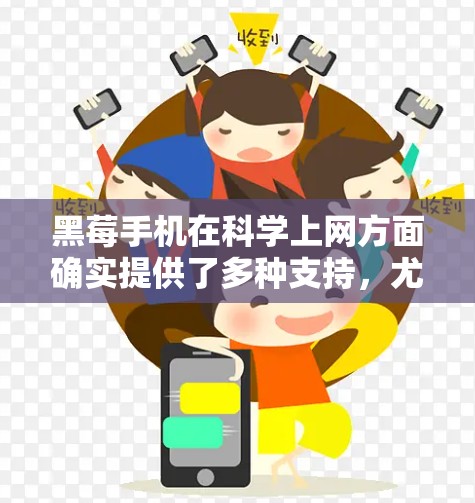 黑莓手机在科学上网方面确实提供了多种支持，尤其是在科学计算、数据分析和工程应用方面。以下是关于黑莓手机进行科学上网的一些关键点
